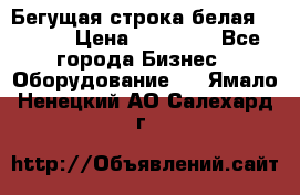 Бегущая строка белая 32*224 › Цена ­ 13 000 - Все города Бизнес » Оборудование   . Ямало-Ненецкий АО,Салехард г.